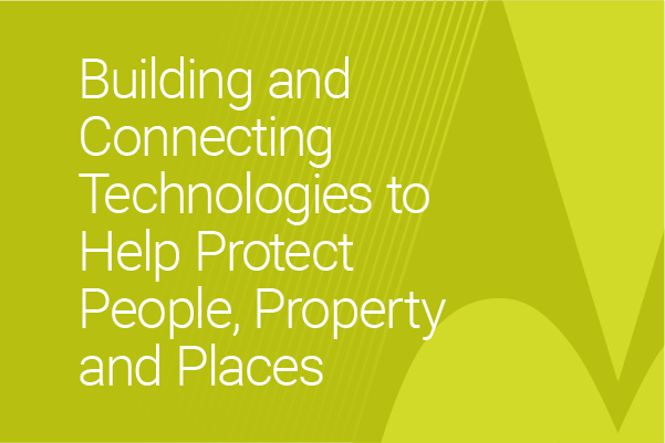 Building and Connecting Technologies to Help Protect People, Property and Places